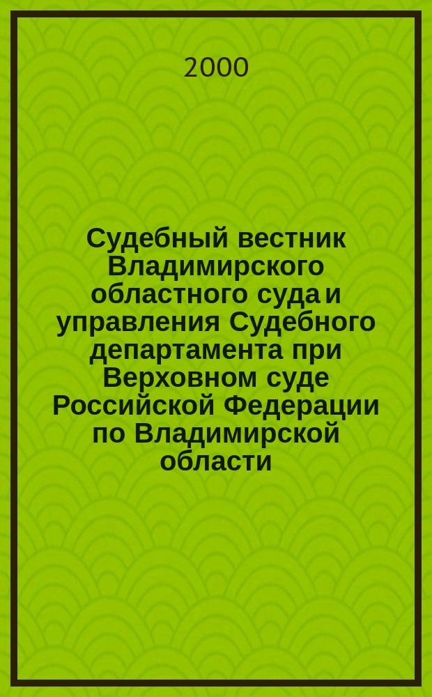 Судебный вестник Владимирского областного суда и управления Судебного департамента при Верховном суде Российской Федерации по Владимирской области. 2000, №4