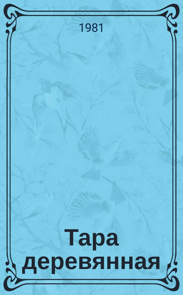 Тара деревянная : Обзор информ. 1981, Вып.3 : Виды деревянной ящичной тары и прогрессивные технологические процессы ее изготовления