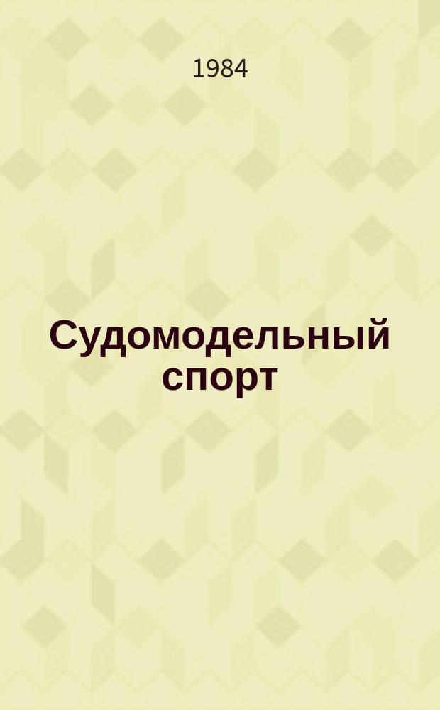 Судомодельный спорт : Информ. материалы ЦАСМК ДОСААФ СССР. 1984, №1(4) : (Обзорные и технические материалы по международным и внутрисоюзным соревнованиям судомоделистов за 1983 год)