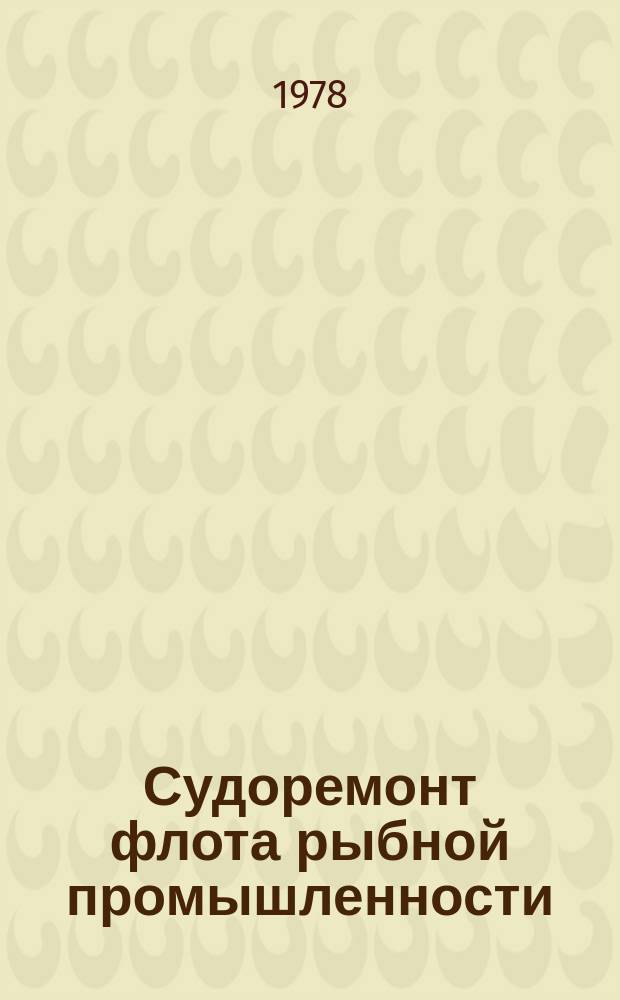 Судоремонт флота рыбной промышленности : Указ. неопубл. и вед. материалов