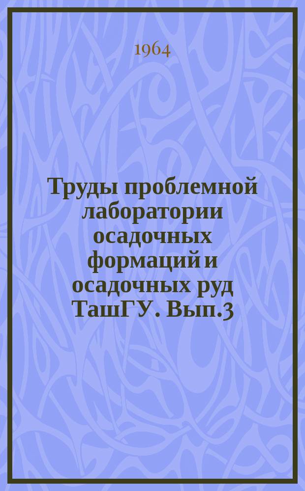 Труды проблемной лаборатории осадочных формаций и осадочных руд ТашГУ. Вып.3 : Рудоносные осадочные формации и рудная зональность артезианских нефтегазоносных бассейнов Средней Азии