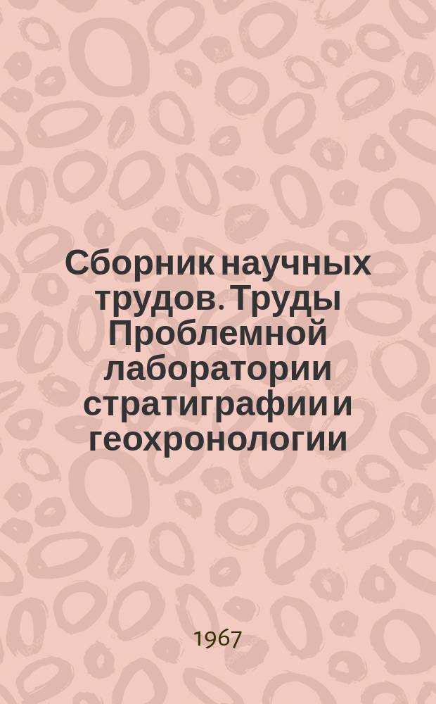 Сборник научных трудов. Труды Проблемной лаборатории стратиграфии и геохронологии