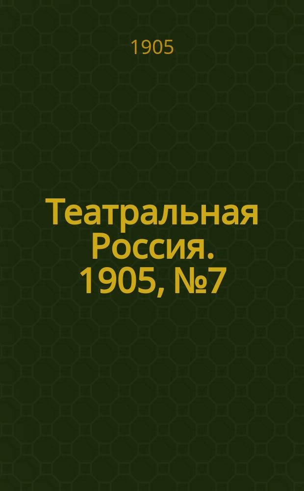 Театральная Россия. 1905, №7