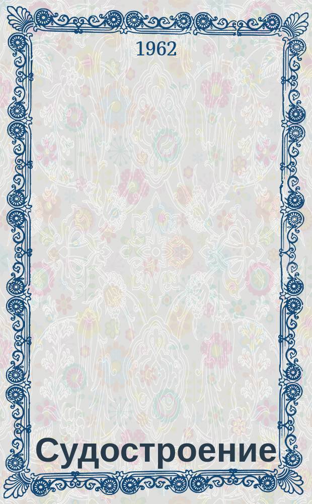 Судостроение : По материалам иностр. печати. 1962, №53(106) : Указатель статей, помещенных в экспресс-информации "Судостроение" №1-52 за 1962