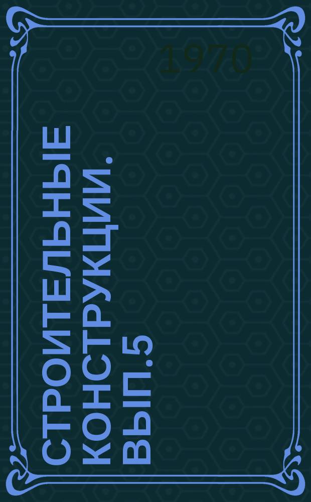 Строительные конструкции. Вып.5 : Исследования по металлическим конструкциям