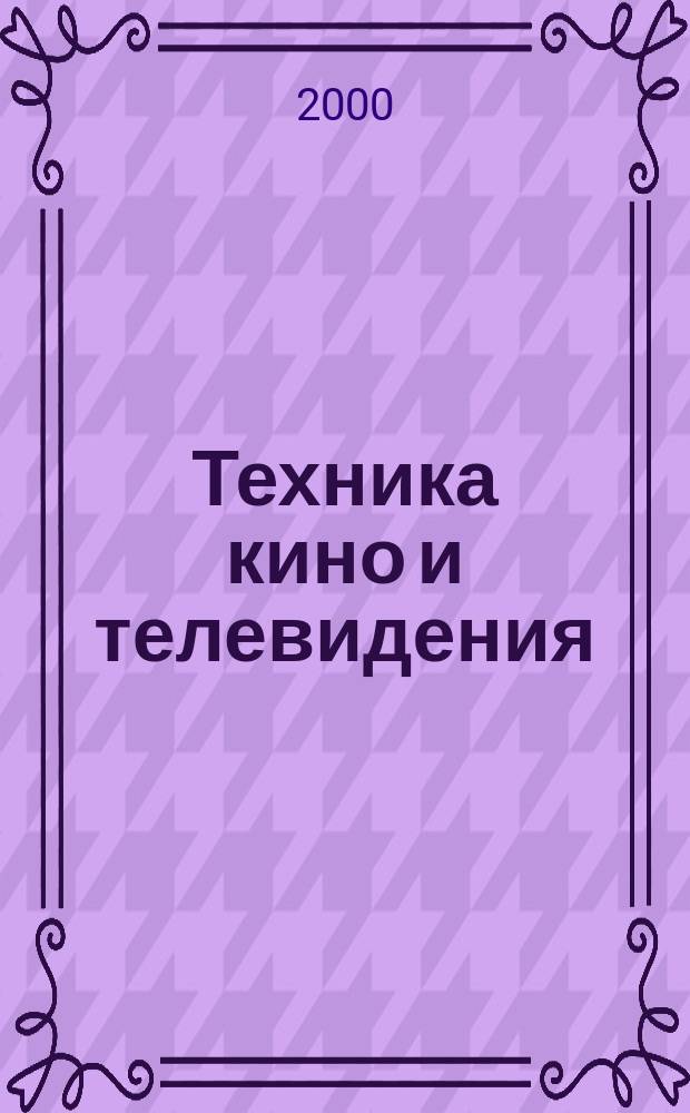 Техника кино и телевидения : Ежемес. научно-техн. журн. Орган М-ва культуры СССР. 2000, №6(522)