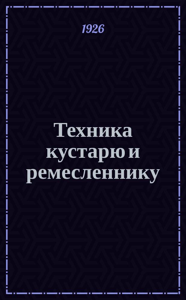 Техника кустарю и ремесленнику : Журнал практ. техники