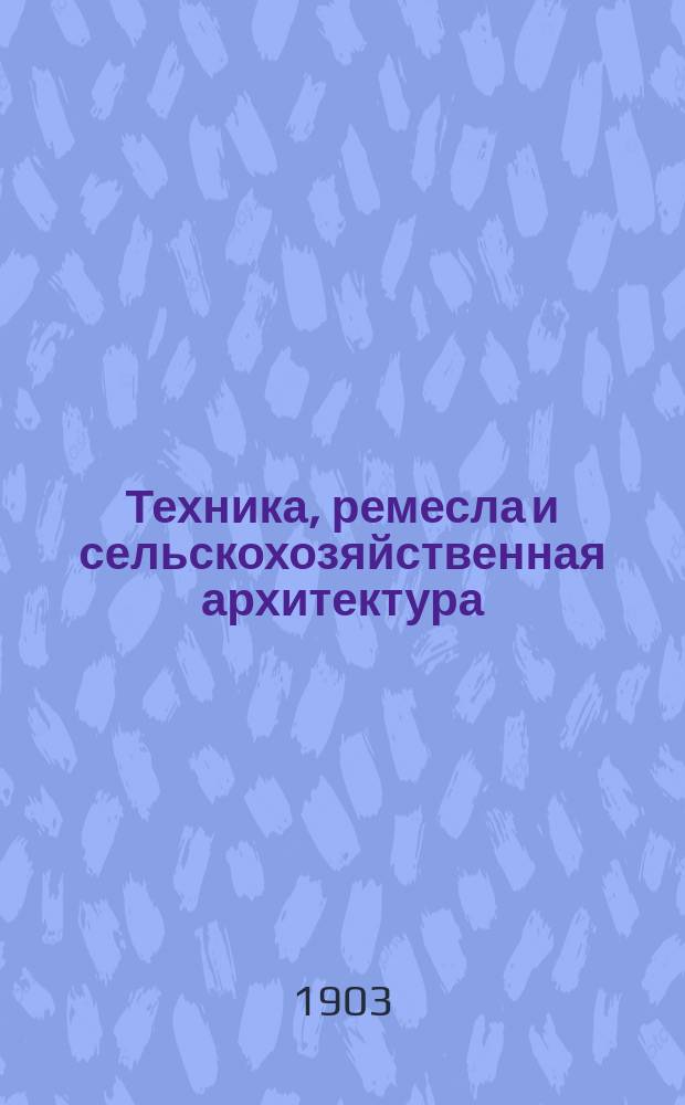 Техника, ремесла и сельскохозяйственная архитектура : Новый ежемес. общедоступ. илл. журнал. Г.1 1903, №10
