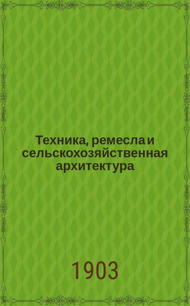 Техника, ремесла и сельскохозяйственная архитектура : Новый ежемес. общедоступ. илл. журнал. Г.1 1903, №12