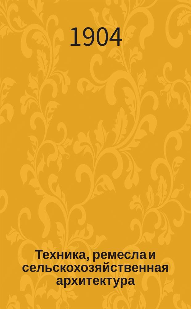 Техника, ремесла и сельскохозяйственная архитектура : Новый ежемес. общедоступ. илл. журнал. Г.2 1904, №3