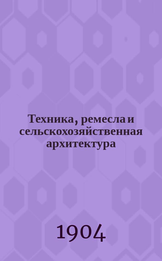 Техника, ремесла и сельскохозяйственная архитектура : Новый ежемес. общедоступ. илл. журнал. Г.2 1904, №4