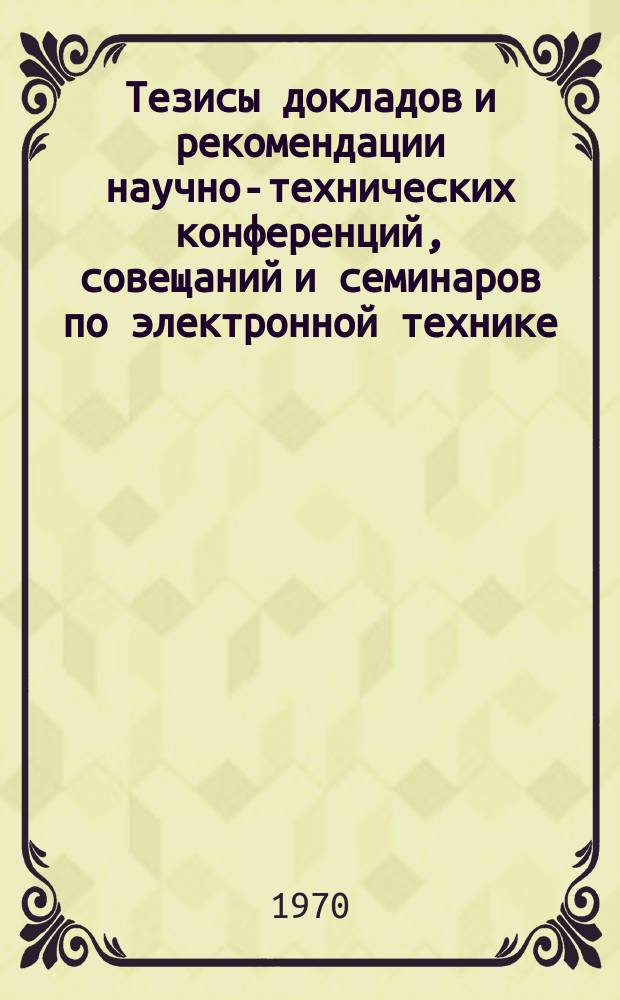 Тезисы докладов и рекомендации научно-технических конференций, совещаний и семинаров по электронной технике. 1970, Вып.2(18) : Газоразрядные приборы
