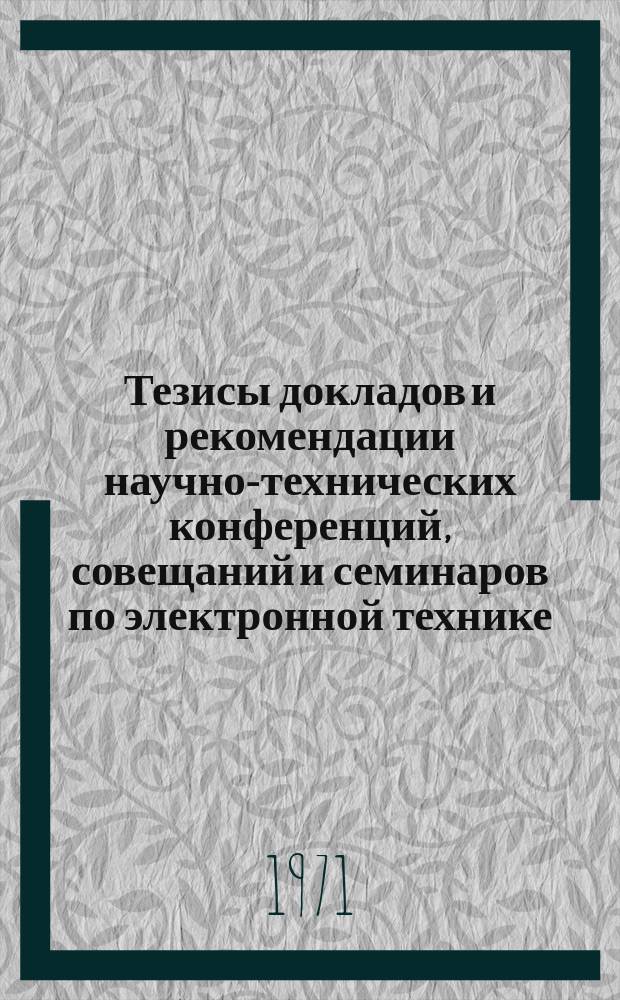 Тезисы докладов и рекомендации научно-технических конференций, совещаний и семинаров по электронной технике. 1971, Вып.11(37) : Первая научно-техническая конференция молодых исследователей ЦНИИ "Электроника", посвященная XXIV съезду КПСС. Март 1971 г.
