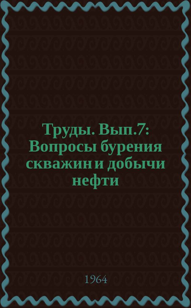 Труды. Вып.7 : Вопросы бурения скважин и добычи нефти
