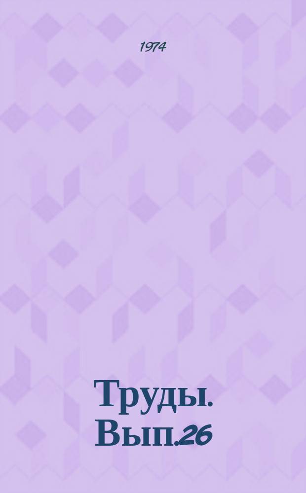 Труды. Вып.26 : Геология и разработка нефтяных месторождений, физика и гидродинамика пласта