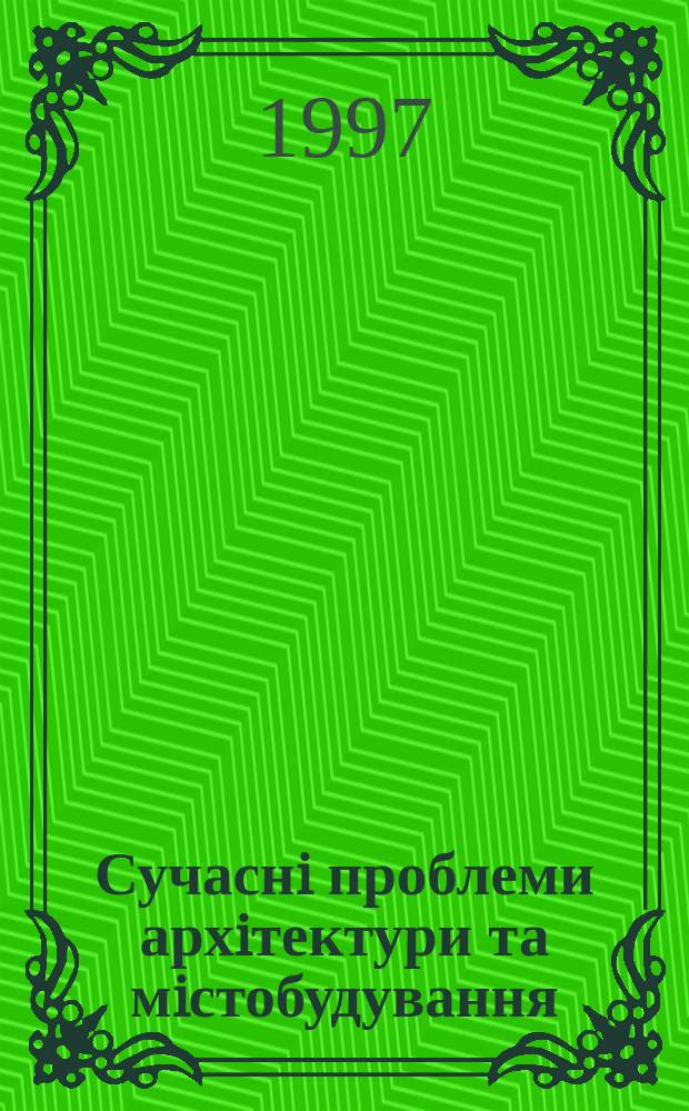 Сучаснi проблеми архiтектури та мiстобудування : Наук.-техн. зб