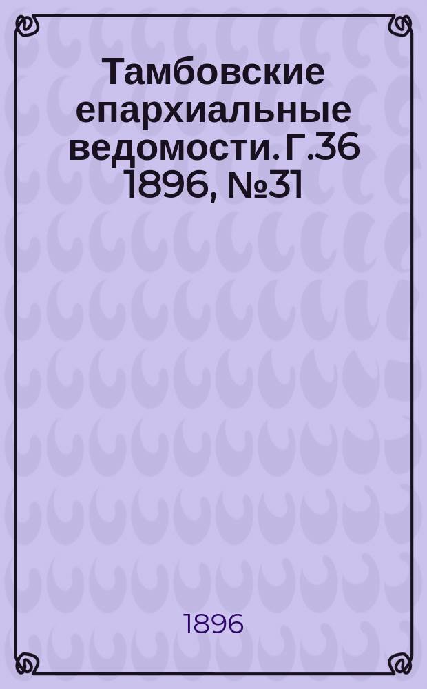 Тамбовские епархиальные ведомости. Г.36 1896, № 31
