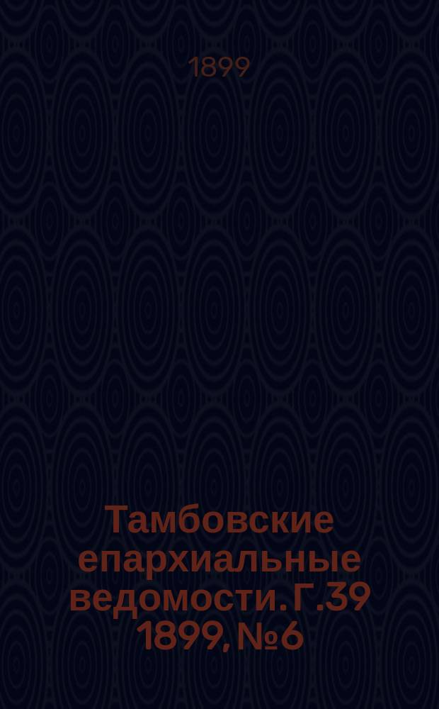 Тамбовские епархиальные ведомости. Г.39 1899, №6