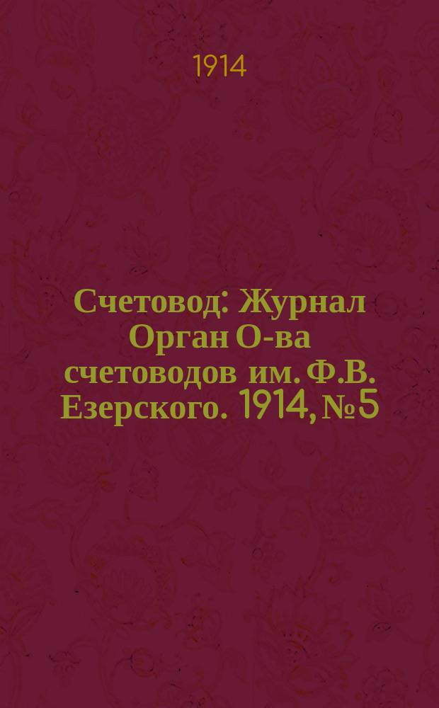Счетовод : Журнал Орган О-ва счетоводов им. Ф.В. Езерского. 1914, №5