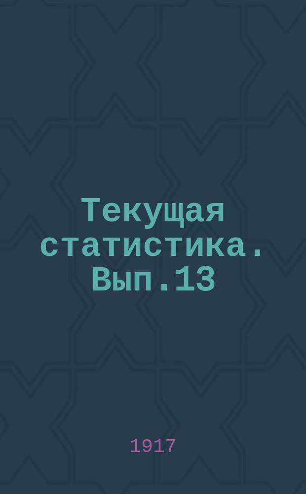 Текущая статистика. Вып.13(17) : Виды на урожай хлебов и трав в Забайкальской области к 15 июля 1917 года