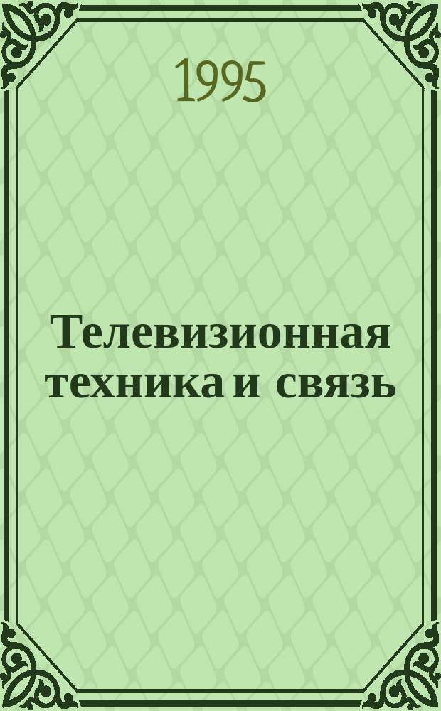 Телевизионная техника и связь : Науч.-техн. журн
