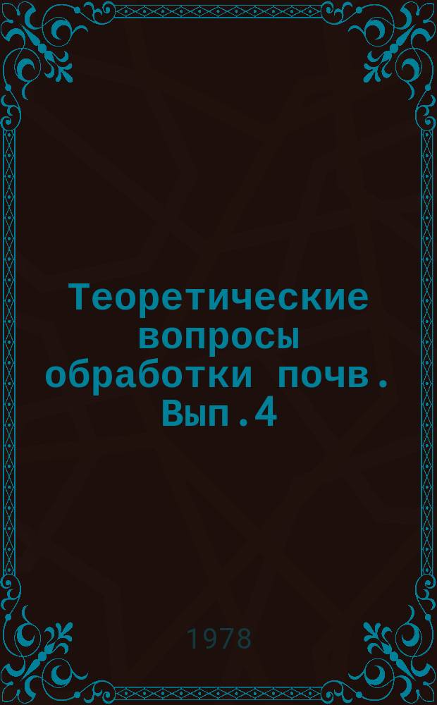 Теоретические вопросы обработки почв. Вып.4 : Сборник трудов по агрономической физике