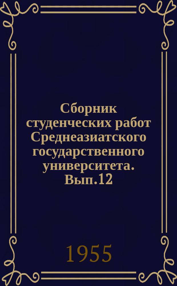 Сборник студенческих работ Среднеазиатского государственного университета. Вып.12 : (Естественные науки)