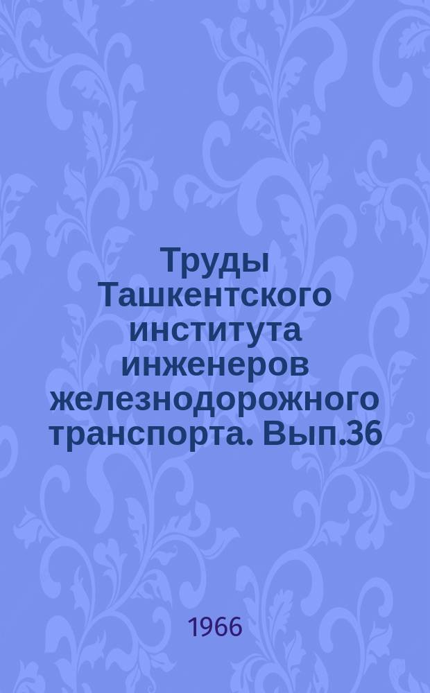 Труды Ташкентского института инженеров железнодорожного транспорта. Вып.36 : Вопросы эксплуатации железных дорог