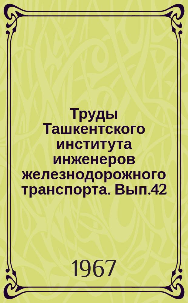 Труды Ташкентского института инженеров железнодорожного транспорта. Вып.42 : Вопросы пути и строительства железных дорог
