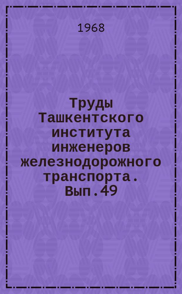 Труды Ташкентского института инженеров железнодорожного транспорта. Вып.49 : Вопросы эксплуатации железных дорог