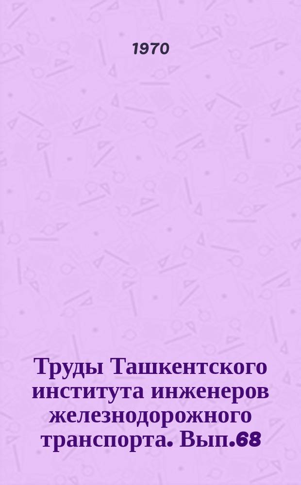 Труды Ташкентского института инженеров железнодорожного транспорта. Вып.68 : Строительные материалы и конструкции