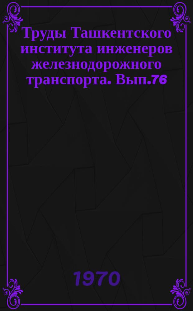 Труды Ташкентского института инженеров железнодорожного транспорта. Вып.76 : Эксплуатация, ремонт и оценка надежности работы тепловозов