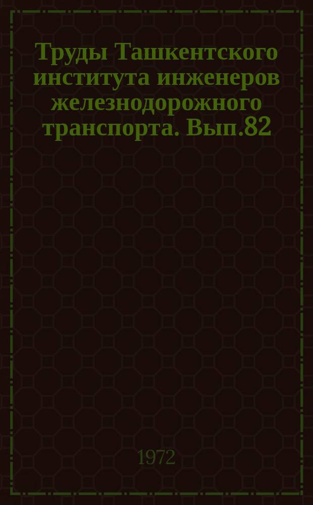Труды Ташкентского института инженеров железнодорожного транспорта. Вып.82 : Исследование условий эксплуатации и ремонта вагонов