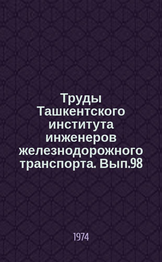 Труды Ташкентского института инженеров железнодорожного транспорта. Вып.98 : Исследование тягово-эксплуатационных устройств, системы ремонта и эксплуатации локомотивов