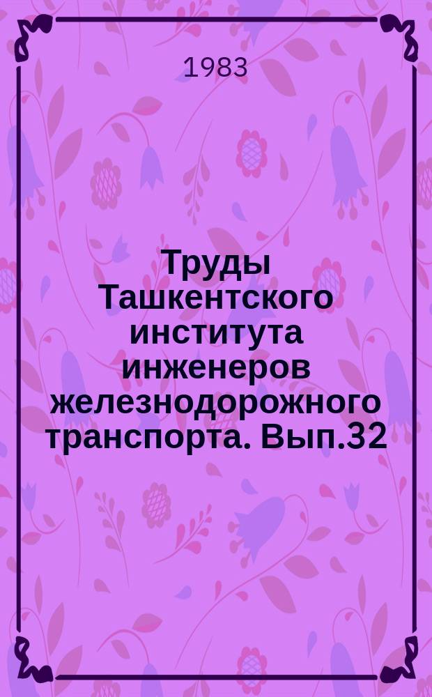 Труды Ташкентского института инженеров железнодорожного транспорта. Вып.32(185) : Вопросы рациональной организации перевозки грузов и интенсификации, использования технических средств железнодорожного транспорта в условиях Средней Азии