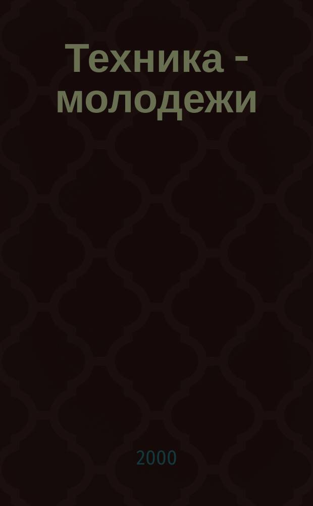 Техника - молодежи : Производ.-техн. и науч. журн. Орган ЦК ВЛКСМ. Ред. коллегия. 2000, Вып.2