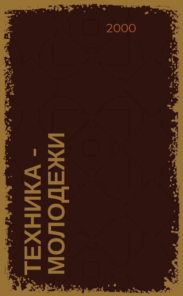 Техника - молодежи : Производ.-техн. и науч. журн. Орган ЦК ВЛКСМ. Ред. коллегия. 2000, Вып.5