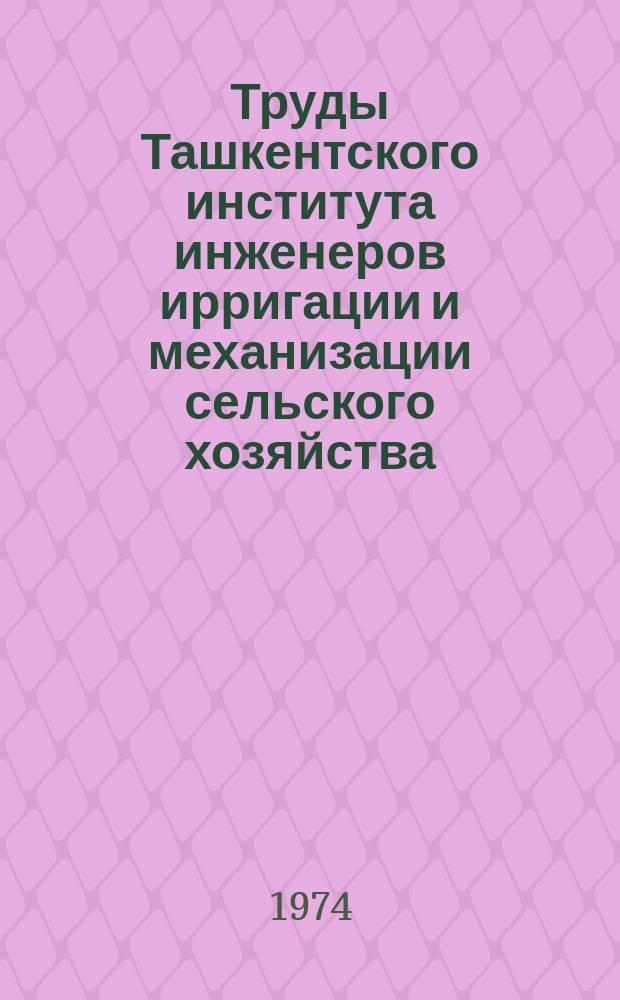 Труды Ташкентского института инженеров ирригации и механизации сельского хозяйства. Вып.68 : Механизация и электрификация сельского хозяйства Узбекистана