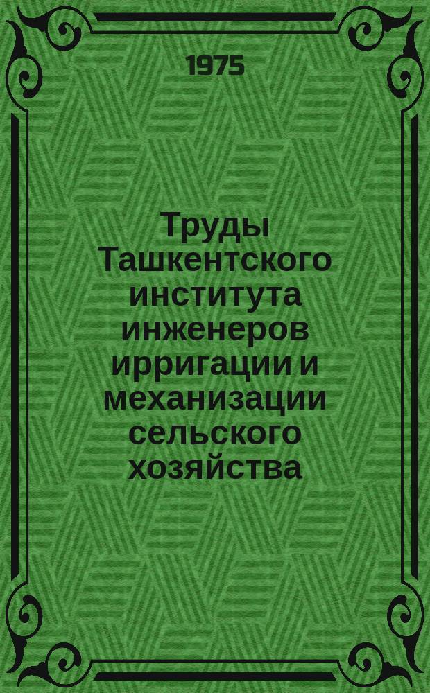 Труды Ташкентского института инженеров ирригации и механизации сельского хозяйства. Вып.72 : Гидротехника и мелиорация в условиях Узбекистана