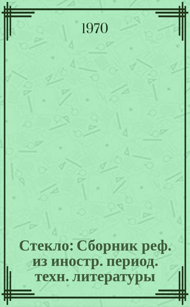 Стекло : Сборник реф. из иностр. период. техн. литературы