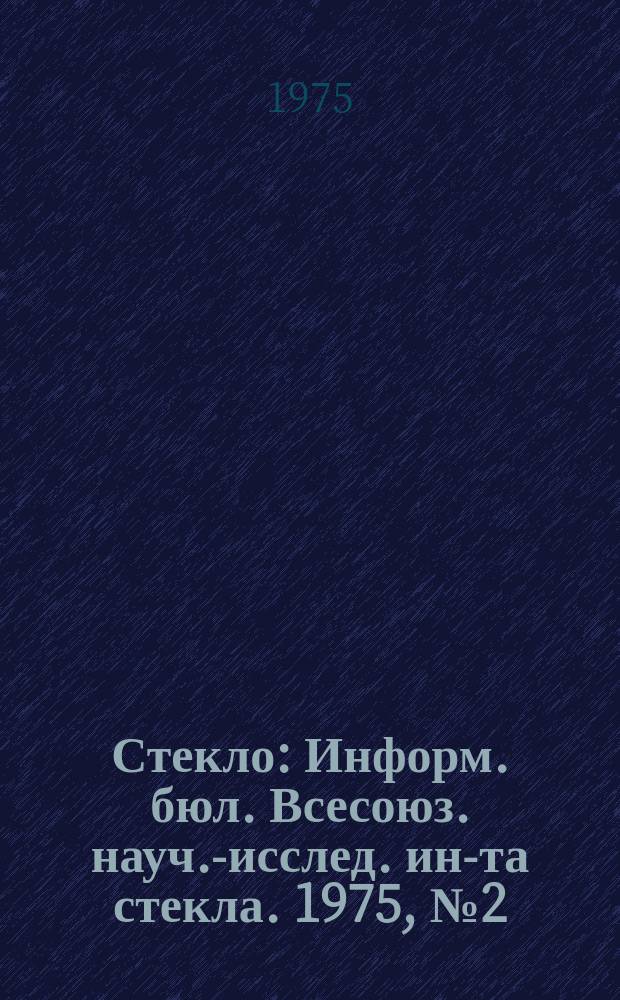 Стекло : Информ. бюл. Всесоюз. науч.-исслед. ин-та стекла. 1975, №2(149) : Химия и технология стекла и ситаллов