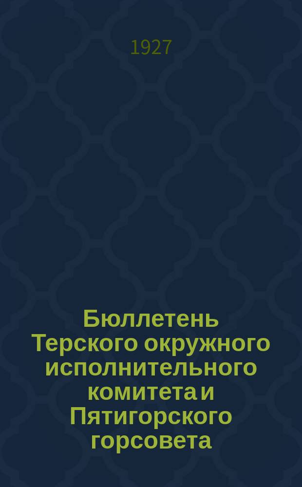 Бюллетень Терского окружного исполнительного комитета и Пятигорского горсовета : Двухнед. офиц. изд. Г.1 1927/1928, №4(дек.) : Перевыборы советов на Тереке на 1928 г.