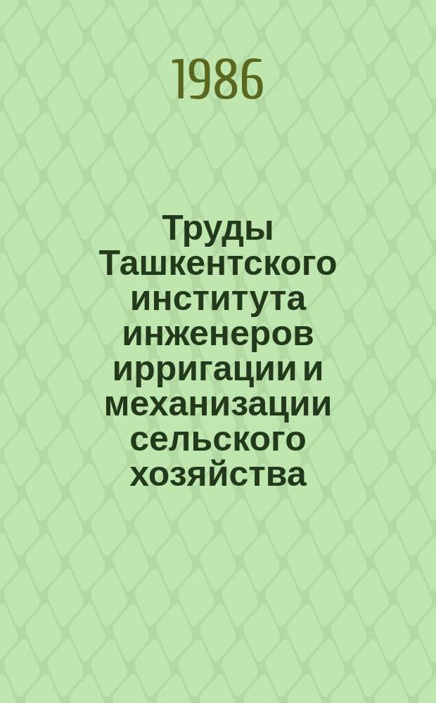 Труды Ташкентского института инженеров ирригации и механизации сельского хозяйства. Вып.149 : Совершенствование эксплуатации гидромелиоративных систем районов орошения