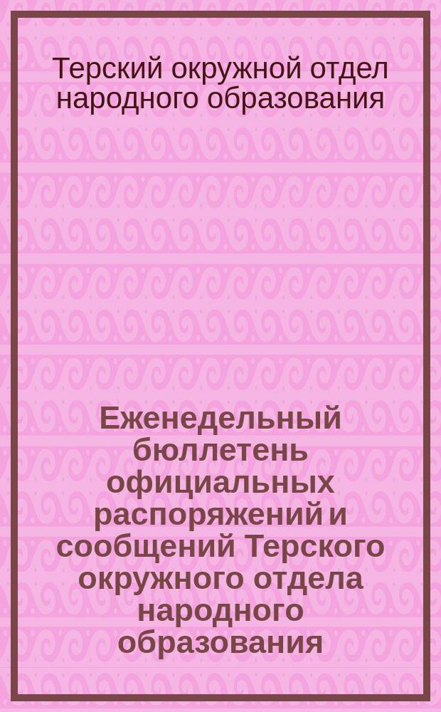 Еженедельный бюллетень официальных распоряжений и сообщений Терского окружного отдела народного образования