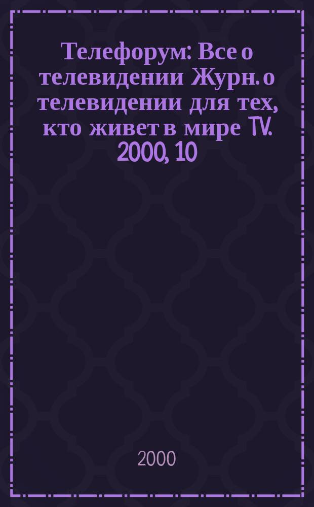 Телефорум : Все о телевидении Журн. о телевидении для тех, кто живет в мире TV. 2000, 10