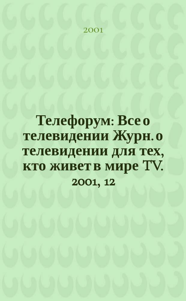 Телефорум : Все о телевидении Журн. о телевидении для тех, кто живет в мире TV. 2001, 12