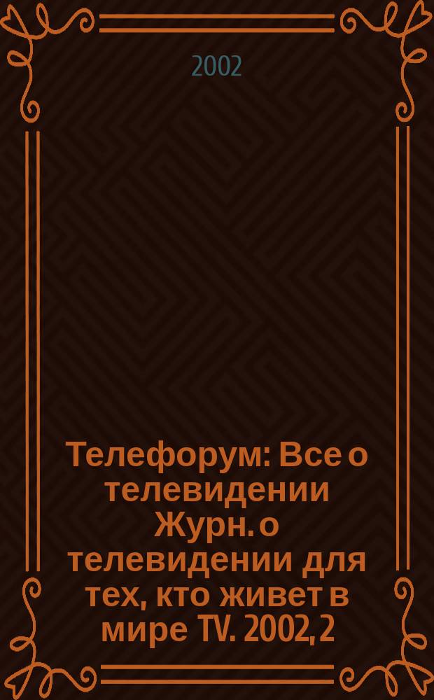 Телефорум : Все о телевидении Журн. о телевидении для тех, кто живет в мире TV. 2002, 2