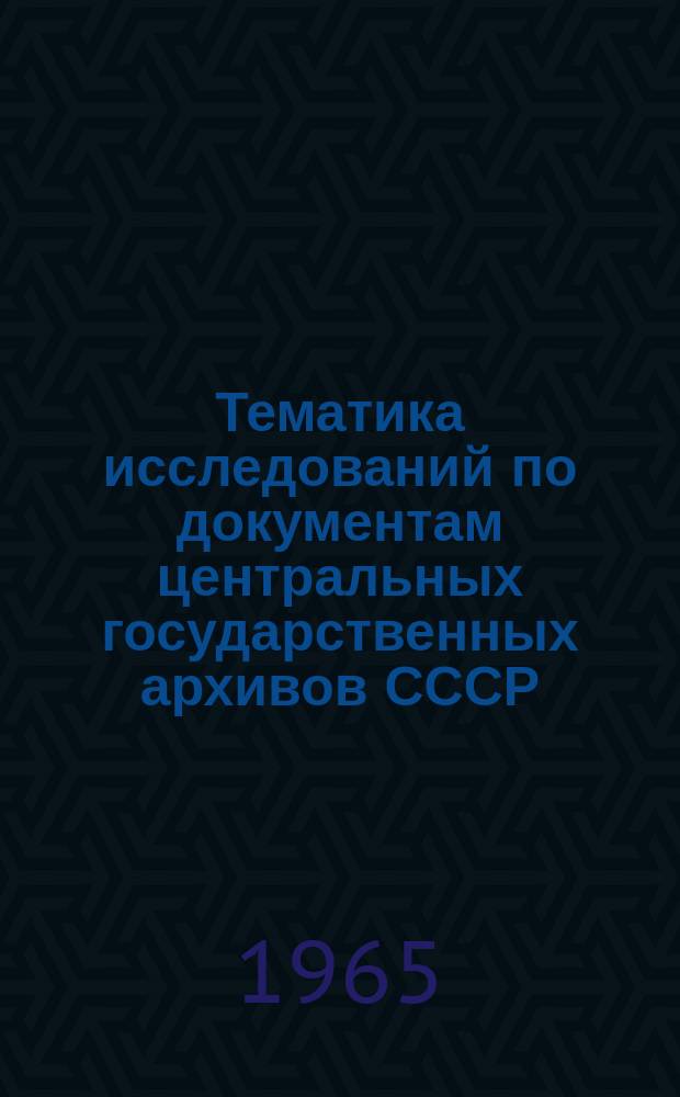 Тематика исследований по документам центральных государственных архивов СССР : Справочник. Вып.3 : 1964