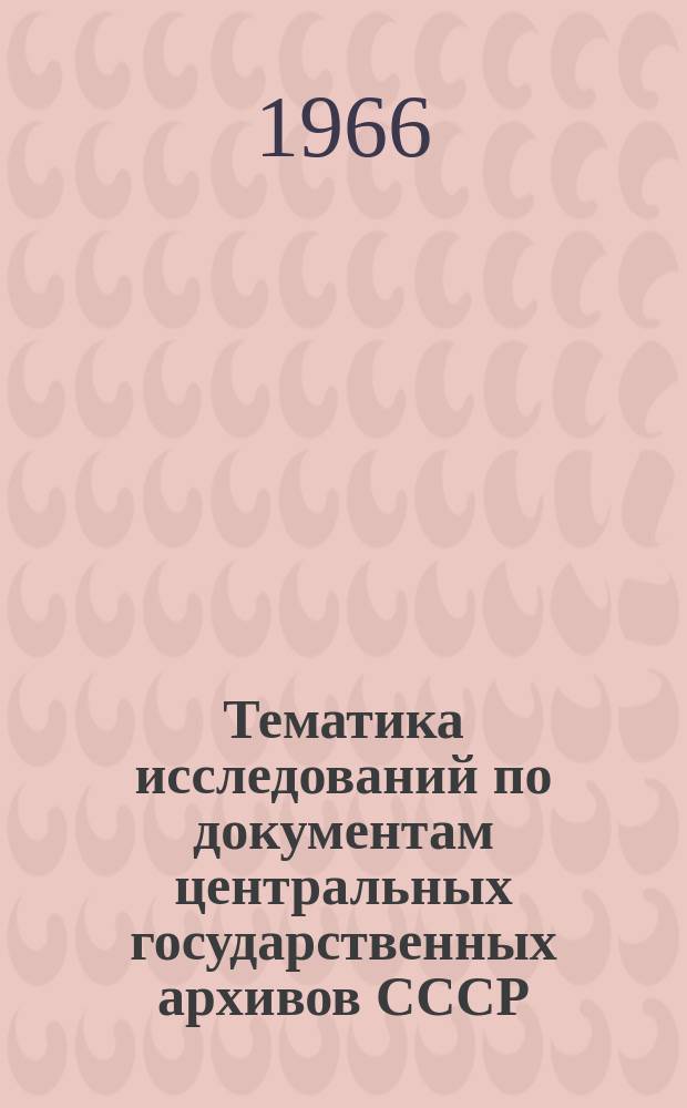 Тематика исследований по документам центральных государственных архивов СССР : Справочник. Вып.4 : 1964