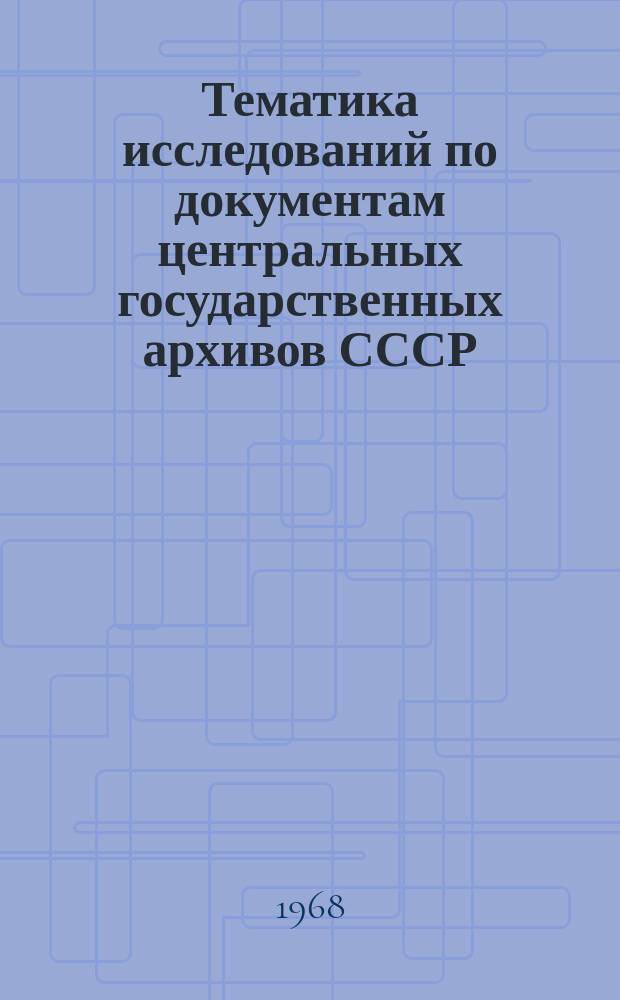 Тематика исследований по документам центральных государственных архивов СССР : Справочник. Вып.5 : 1966